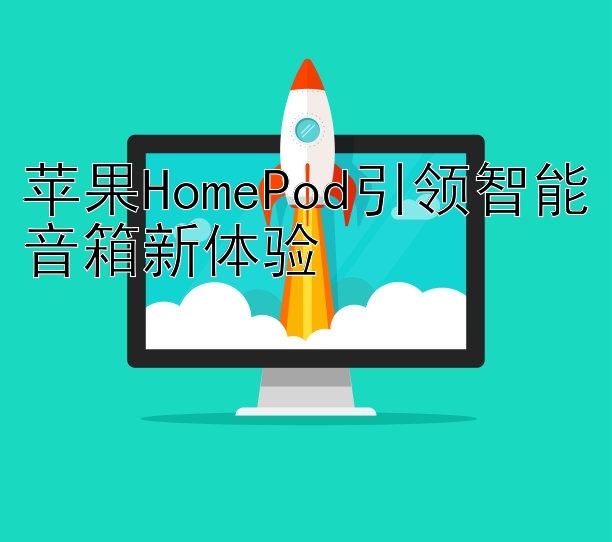 苹果HomePod引领智能音箱新体验