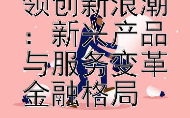 金融科技引领创新浪潮：新兴产品与服务变革金融格局